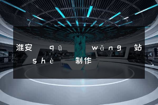 淮安區(qū)網(wǎng)站設(shè)計制作