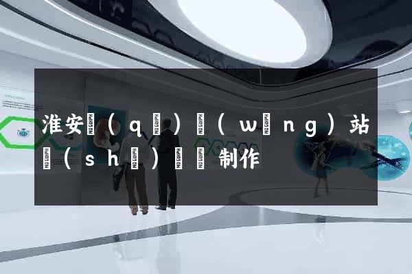 淮安區(qū)網(wǎng)站設(shè)計與制作