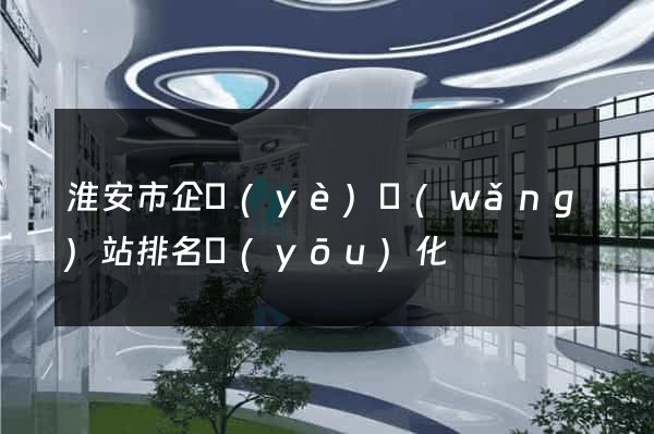 淮安市企業(yè)網(wǎng)站排名優(yōu)化