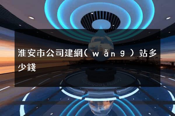 淮安市公司建網(wǎng)站多少錢