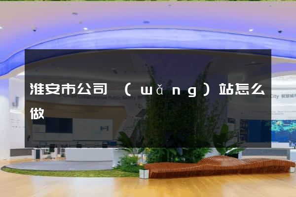 淮安市公司網(wǎng)站怎么做