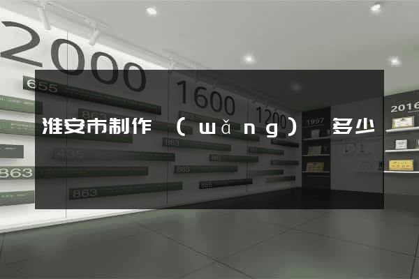 淮安市制作網(wǎng)頁多少錢
