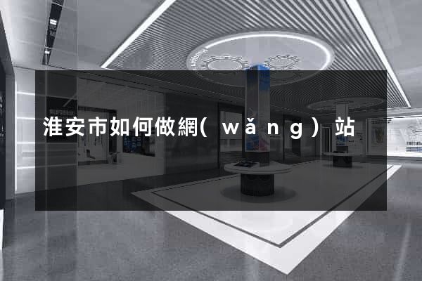 淮安市如何做網(wǎng)站