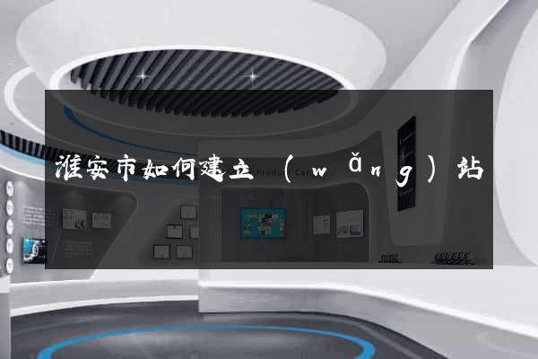 淮安市如何建立網(wǎng)站