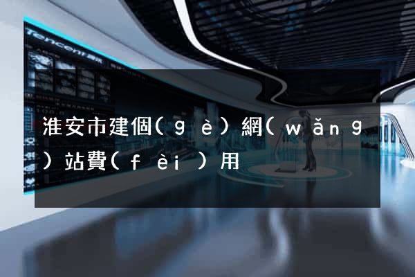 淮安市建個(gè)網(wǎng)站費(fèi)用