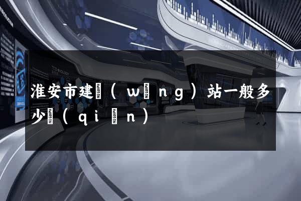 淮安市建網(wǎng)站一般多少錢(qián)