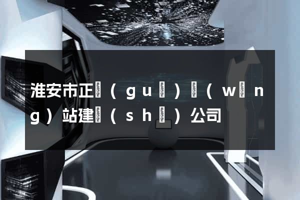 淮安市正規(guī)網(wǎng)站建設(shè)公司