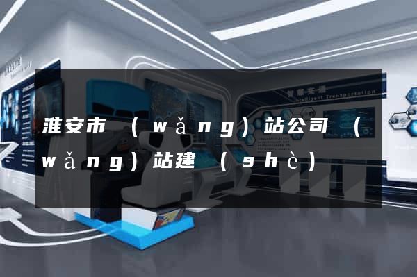 淮安市網(wǎng)站公司網(wǎng)站建設(shè)