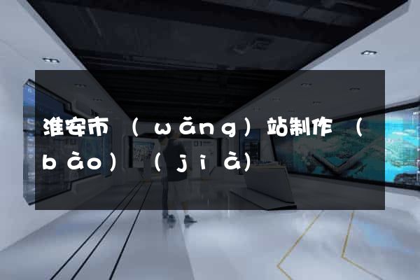 淮安市網(wǎng)站制作報(bào)價(jià)