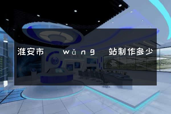 淮安市網(wǎng)站制作多少錢