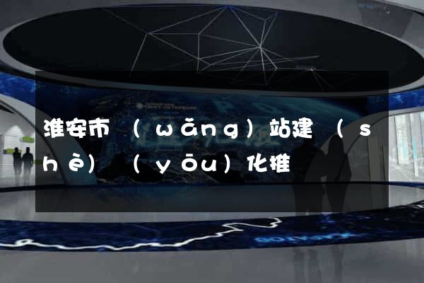 淮安市網(wǎng)站建設(shè)優(yōu)化推廣