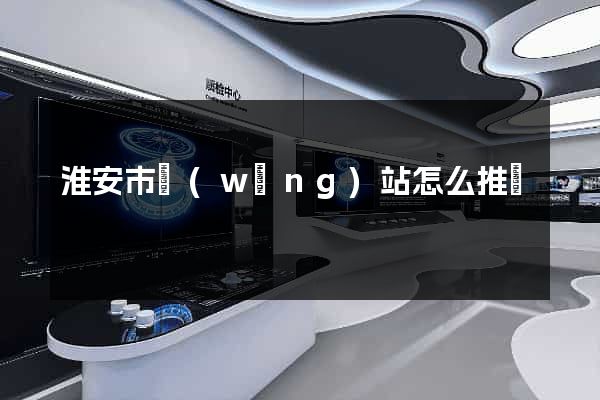 淮安市網(wǎng)站怎么推廣