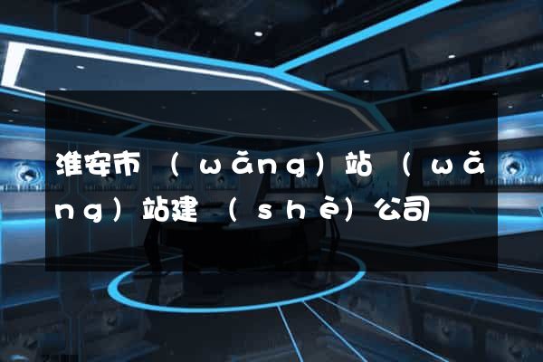 淮安市網(wǎng)站網(wǎng)站建設(shè)公司