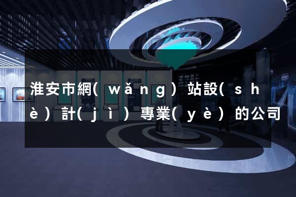 淮安市網(wǎng)站設(shè)計(jì)專業(yè)的公司