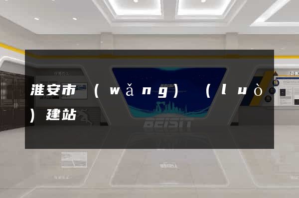 淮安市網(wǎng)絡(luò)建站