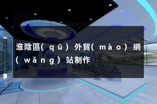 淮陰區(qū)外貿(mào)網(wǎng)站制作