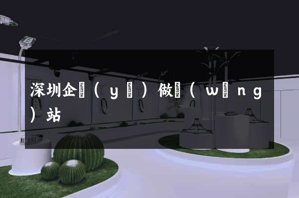 深圳企業(yè)做網(wǎng)站