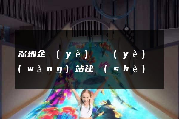 深圳企業(yè)專業(yè)網(wǎng)站建設(shè)