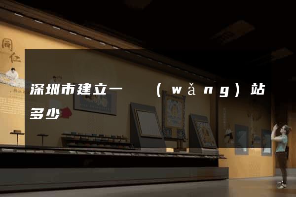 深圳市建立一個網(wǎng)站多少錢