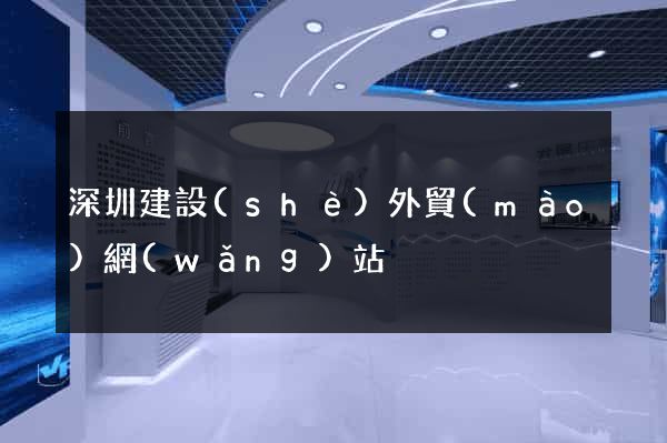 深圳建設(shè)外貿(mào)網(wǎng)站