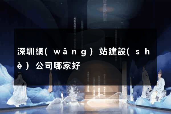 深圳網(wǎng)站建設(shè)公司哪家好
