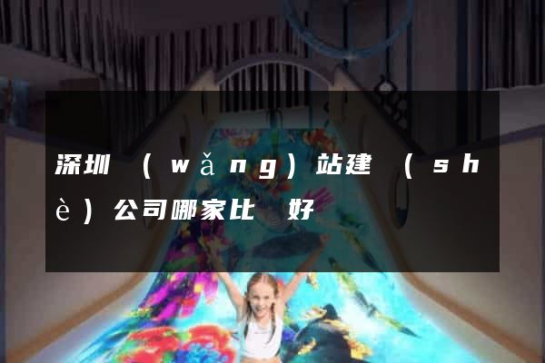 深圳網(wǎng)站建設(shè)公司哪家比較好