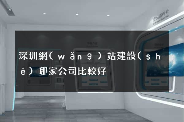 深圳網(wǎng)站建設(shè)哪家公司比較好