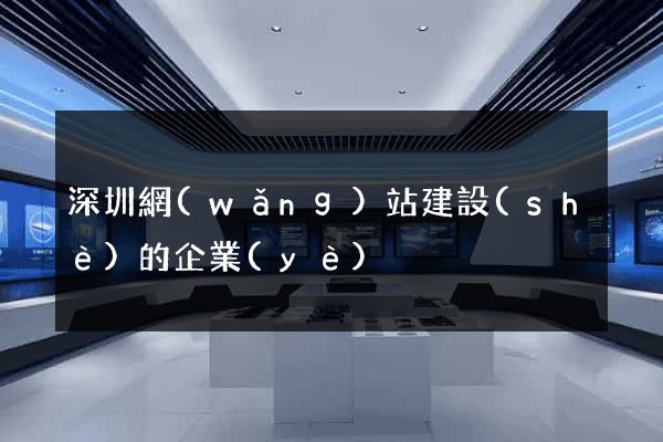 深圳網(wǎng)站建設(shè)的企業(yè)