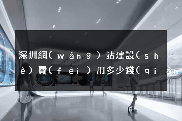 深圳網(wǎng)站建設(shè)費(fèi)用多少錢(qián)