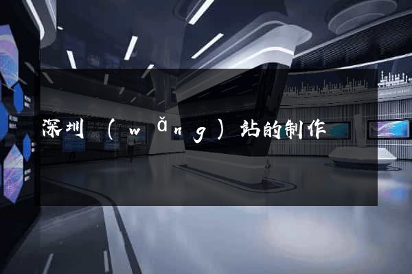 深圳網(wǎng)站的制作