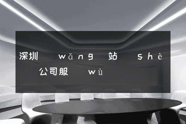 深圳網(wǎng)站設(shè)計公司服務(wù)