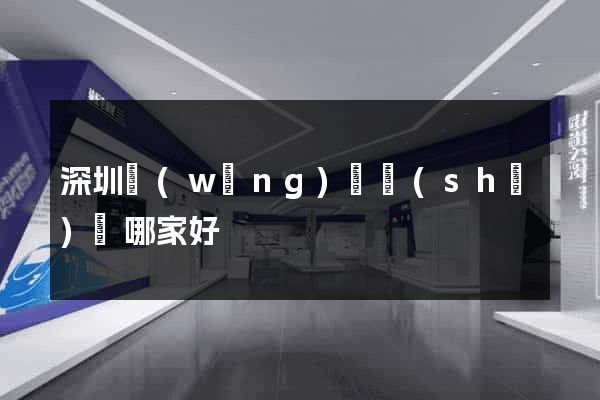 深圳網(wǎng)頁設(shè)計哪家好