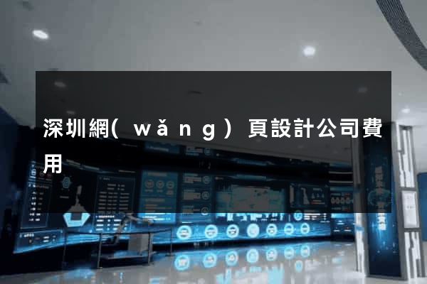 深圳網(wǎng)頁設計公司費用