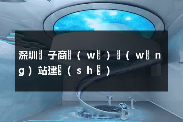 深圳電子商務(wù)網(wǎng)站建設(shè)