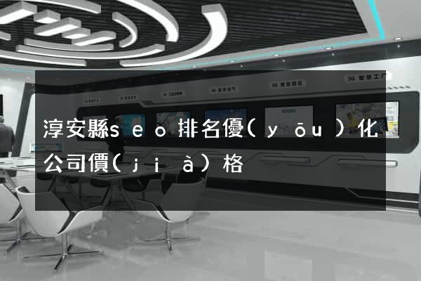 淳安縣seo排名優(yōu)化公司價(jià)格