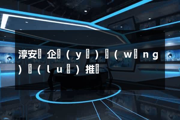 淳安縣企業(yè)網(wǎng)絡(luò)推廣