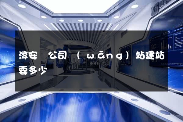 淳安縣公司網(wǎng)站建站要多少錢