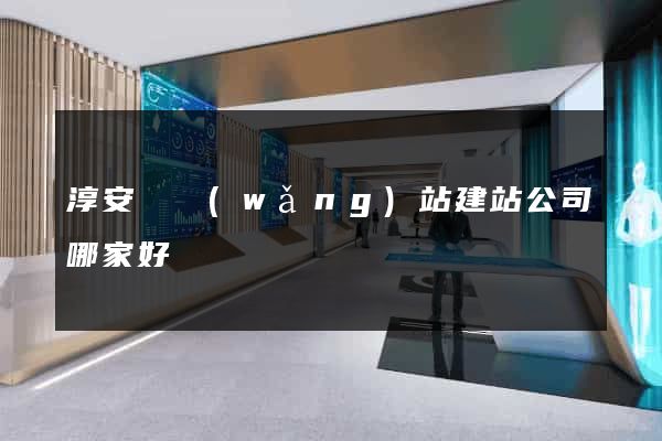 淳安縣網(wǎng)站建站公司哪家好