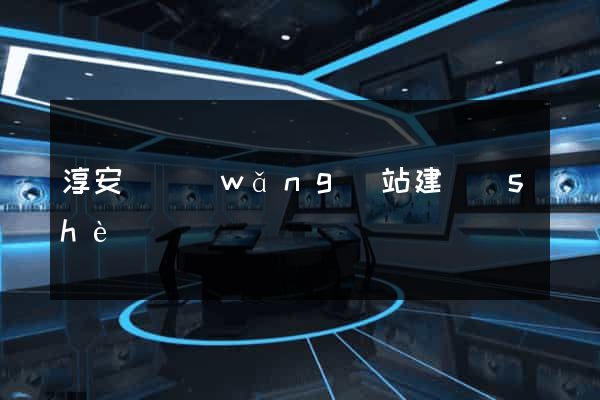 淳安縣網(wǎng)站建設(shè)
