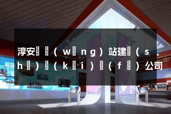 淳安縣網(wǎng)站建設(shè)開(kāi)發(fā)公司
