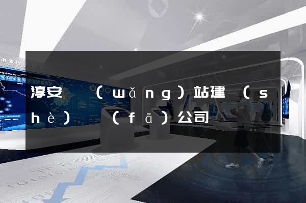 淳安縣網(wǎng)站建設(shè)開發(fā)公司