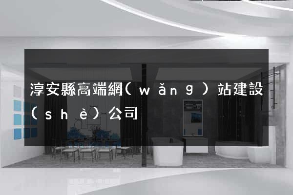 淳安縣高端網(wǎng)站建設(shè)公司