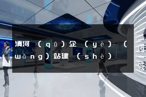 清河區(qū)企業(yè)網(wǎng)站建設(shè)