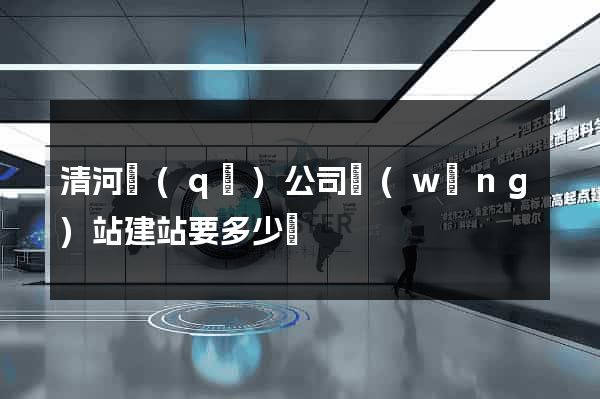 清河區(qū)公司網(wǎng)站建站要多少錢