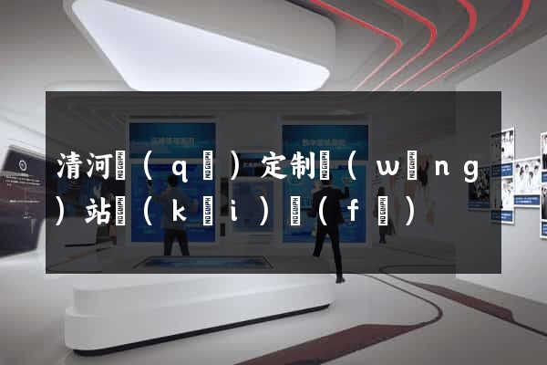 清河區(qū)定制網(wǎng)站開(kāi)發(fā)