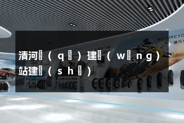 清河區(qū)建網(wǎng)站建設(shè)