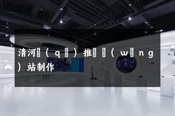 清河區(qū)推廣網(wǎng)站制作