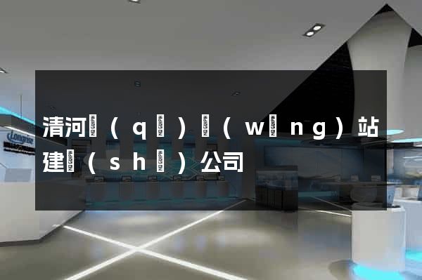 清河區(qū)網(wǎng)站建設(shè)公司