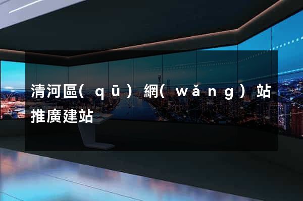 清河區(qū)網(wǎng)站推廣建站