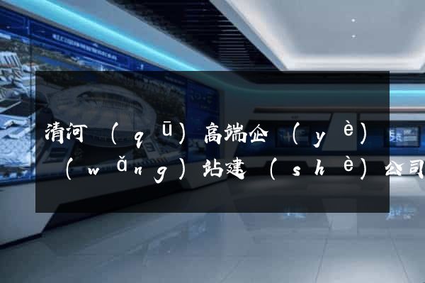 清河區(qū)高端企業(yè)網(wǎng)站建設(shè)公司